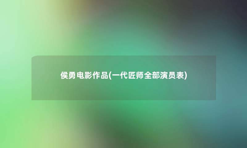 侯勇电影作品(一代匠师整理的演员表) 侯勇电影作品(一代匠师整理的演员表)