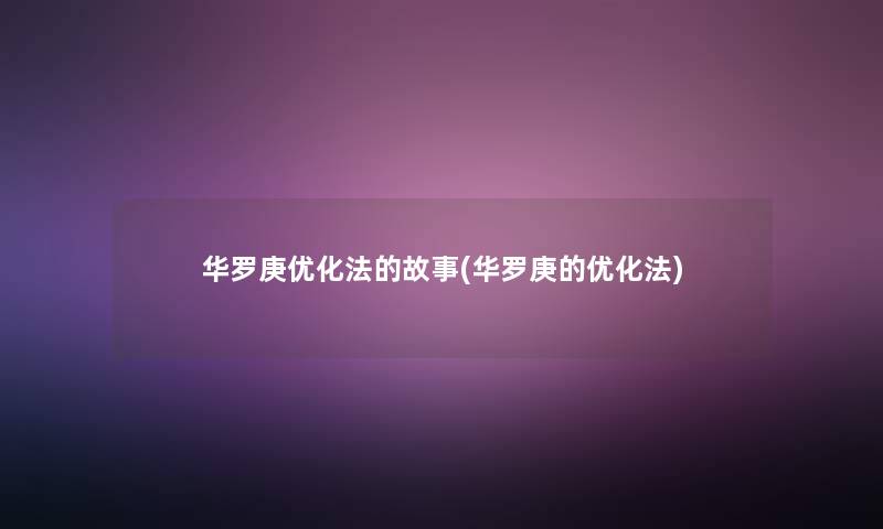 华罗庚优化法的故事(华罗庚的优化法)