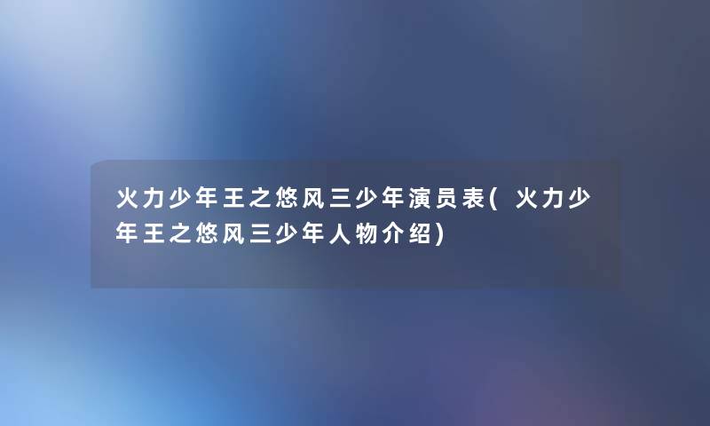 火力少年王之悠风三少年演员表(火力少年王之悠风三少年人物介绍) 火力少年王之悠风三少年演员表(火力少年王之悠风三少年人物介绍)
