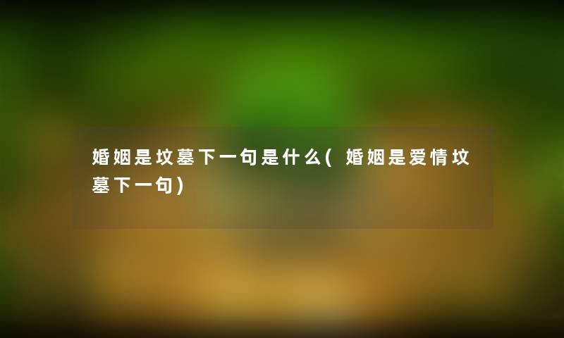 婚姻是坟墓下一句是什么(婚姻是爱情坟墓下一句) 婚姻是坟墓下一句是什么(婚姻是爱情坟墓下一句)
