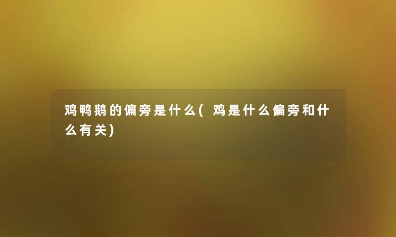 鸡鸭鹅的偏旁是什么(鸡是什么偏旁和什么有关) 鸡鸭鹅的偏旁是什么(鸡是什么偏旁和什么有关)