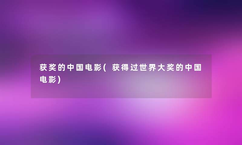 获奖的中国电影(获得过世界大奖的中国电影) 获奖的中国电影(获得过世界大奖的中国电影)