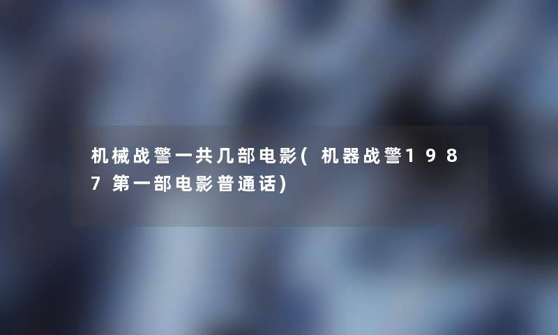 机械战警一共几部电影(机器战警1987第一部电影普通话) 机械战警一共几部电影(机器战警1987第一部电影普通话)