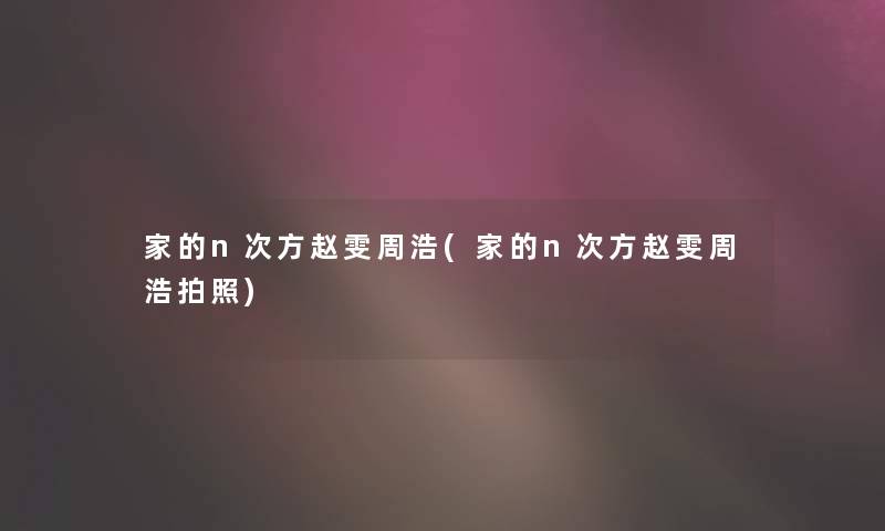 家的n次方赵雯周浩(家的n次方赵雯周浩拍照)