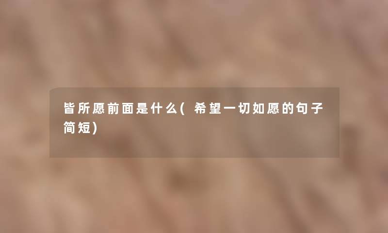 皆所愿前面是什么(我想一切如愿的句子简短) 皆所愿前面是什么(我想一切如愿的句子简短)