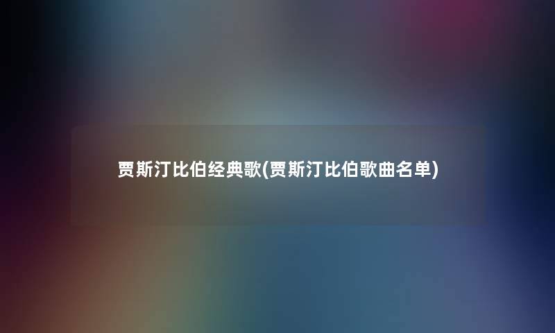 贾斯汀比伯经典歌(贾斯汀比伯歌曲名单)