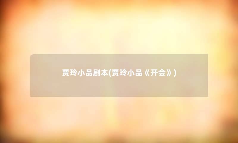 贾玲小品剧本(贾玲小品《开会》) 贾玲小品剧本(贾玲小品《开会》)