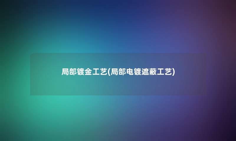 局部镀金工艺(局部电镀遮蔽工艺) 局部镀金工艺(局部电镀遮蔽工艺)