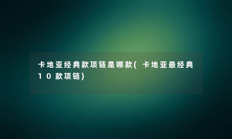 卡地亚经典款项链是哪款(卡地亚经典10款项链)