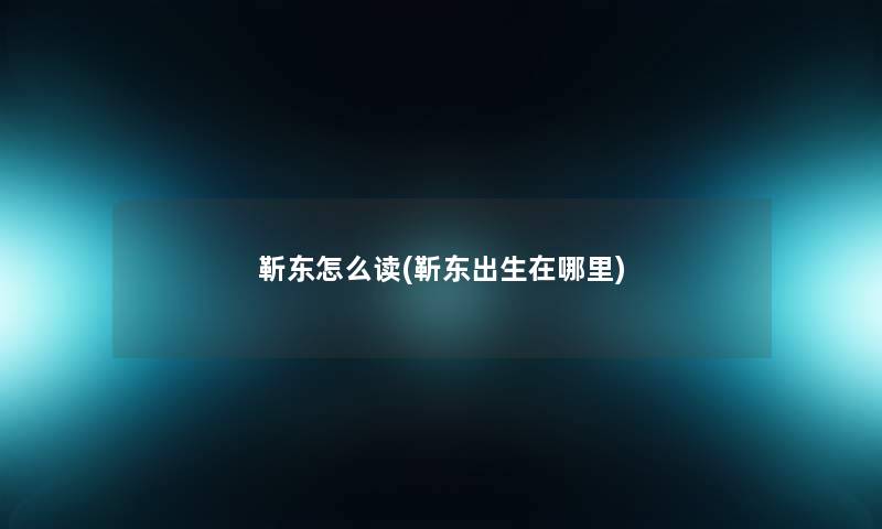 靳东怎么读(靳东出生在哪里) 靳东怎么读(靳东出生在哪里)