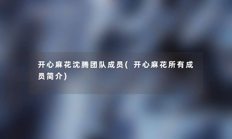 开心麻花沈腾团队成员(开心麻花所有成员简介)