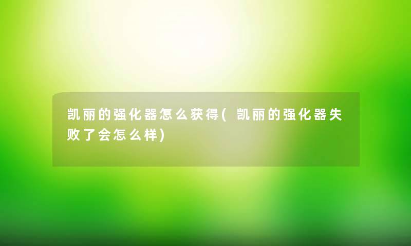 凯丽的强化器怎么获得(凯丽的强化器失败了会怎么样) 凯丽的强化器怎么获得(凯丽的强化器失败了会怎么样)