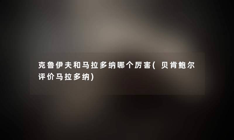 克鲁伊夫和马拉多纳哪个厉害(贝肯鲍尔评价马拉多纳) 克鲁伊夫和马拉多纳哪个厉害(贝肯鲍尔评价马拉多纳)