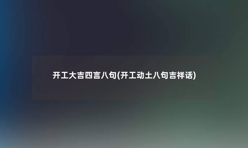 开工大吉四言八句(开工动土八句吉祥话) 开工大吉四言八句(开工动土八句吉祥话)