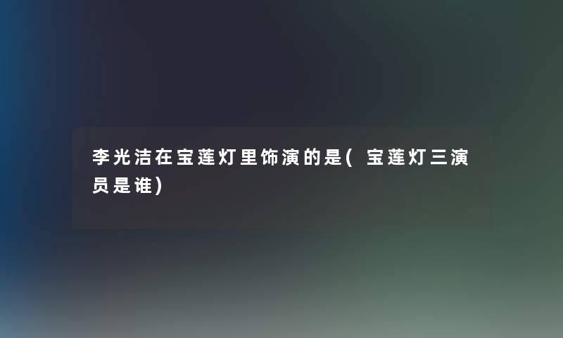 李光洁在宝莲灯里饰演的是(宝莲灯三演员是谁)