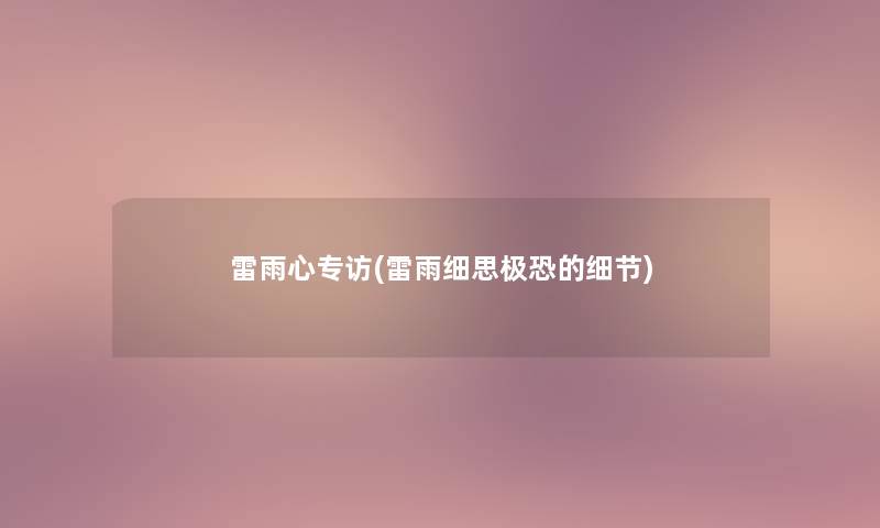 雷雨心专访(雷雨细思极恐的细节)