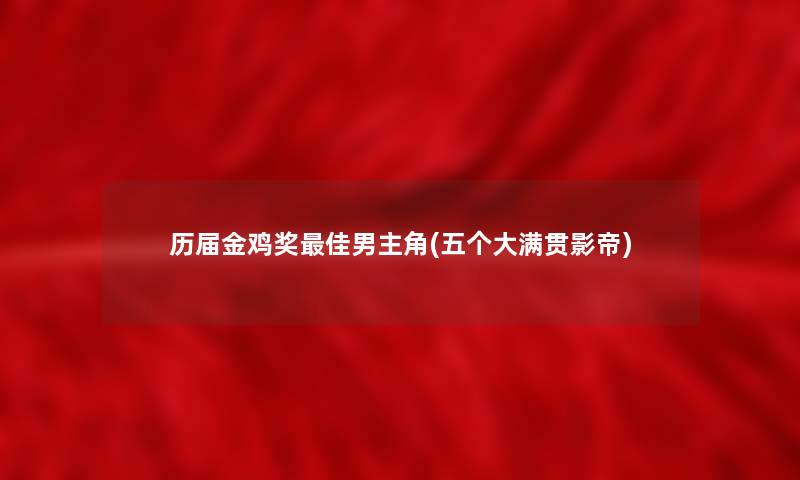 历届金鸡奖理想男主角(五个大满贯影帝) 历届金鸡奖理想男主角(五个大满贯影帝)