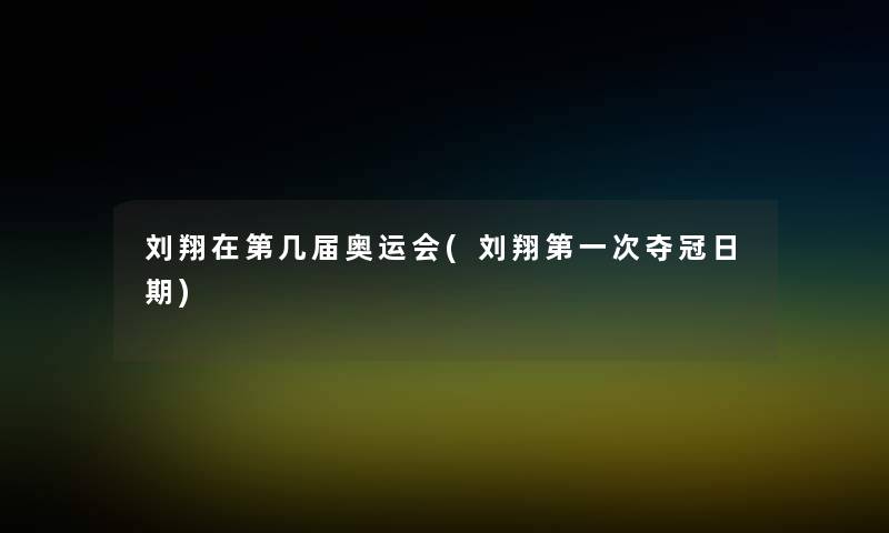 刘翔在第几届奥运会(刘翔第一次夺冠日期) 刘翔在第几届奥运会(刘翔第一次夺冠日期)