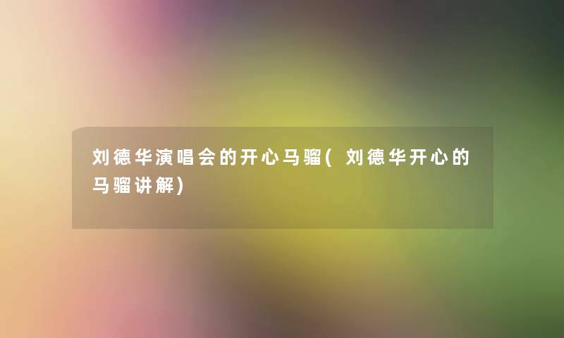 刘德华演唱会的开心马骝(刘德华开心的马骝讲解)