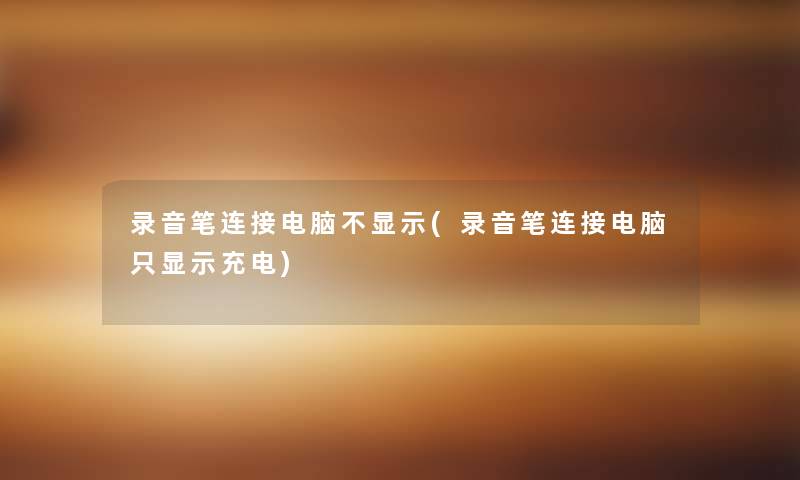 录音笔连接电脑不显示(录音笔连接电脑只显示充电) 录音笔连接电脑不显示(录音笔连接电脑只显示充电)