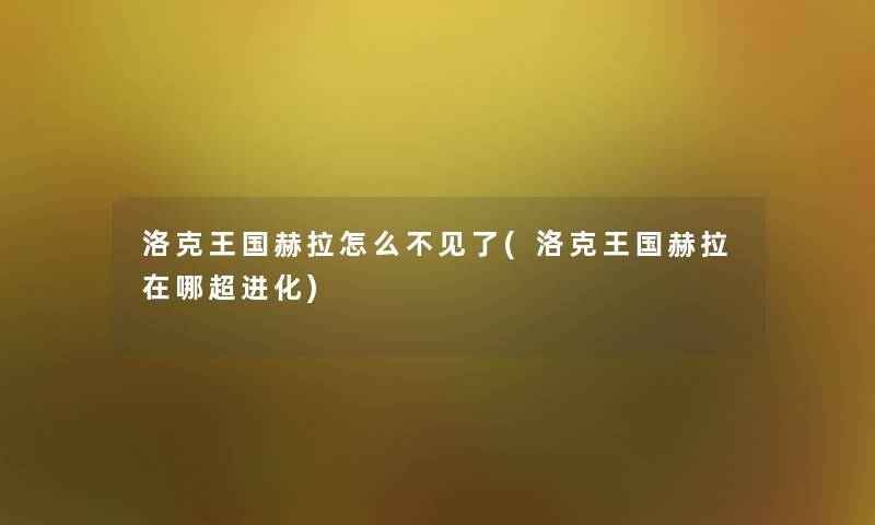 洛克王国赫拉怎么不见了(洛克王国赫拉在哪超进化) 洛克王国赫拉怎么不见了(洛克王国赫拉在哪超进化)