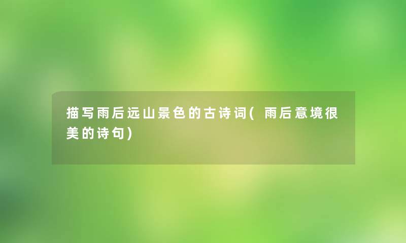 描写雨后远山景色的古诗词(雨后意境很美的诗句)