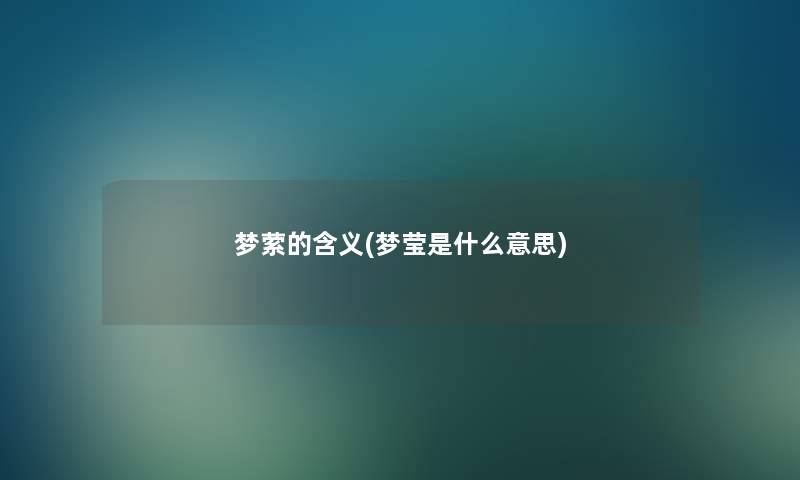 梦萦的含义(梦莹是什么意思) 梦萦的含义(梦莹是什么意思)