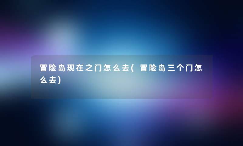 冒险岛现在之门怎么去(冒险岛三个门怎么去)