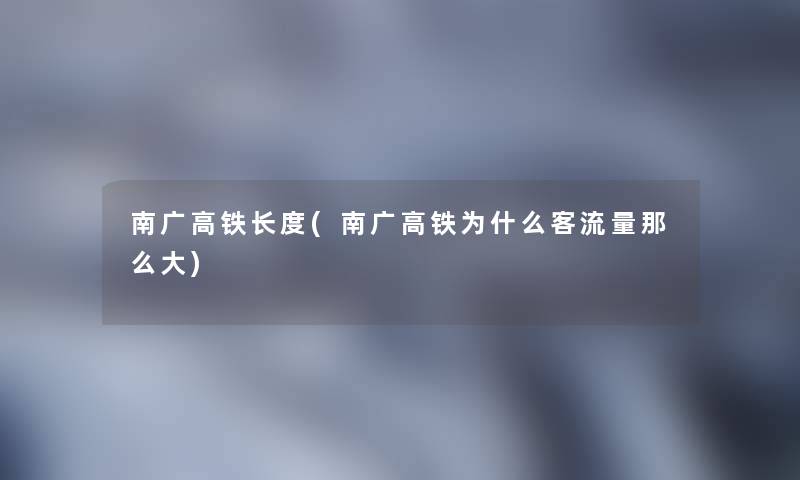 南广高铁长度(南广高铁为什么客流量那么大) 南广高铁长度(南广高铁为什么客流量那么大)