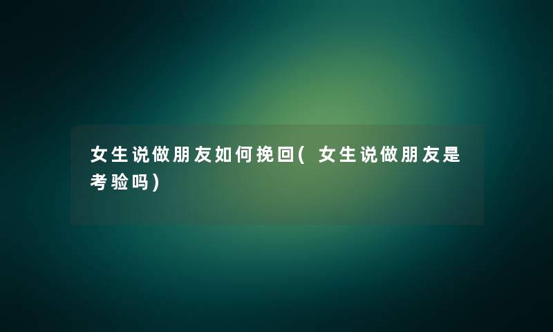 女生说做朋友如何挽回(女生说做朋友是考验吗) 女生说做朋友如何挽回(女生说做朋友是考验吗)