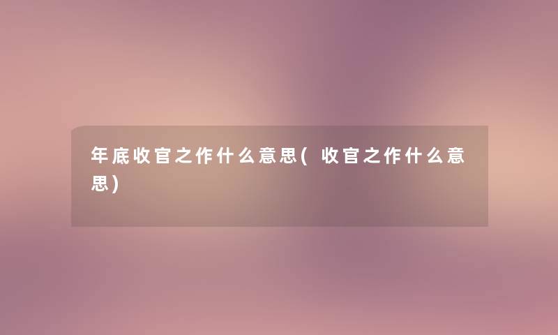 年底收官之作什么意思(收官之作什么意思) 年底收官之作什么意思(收官之作什么意思)