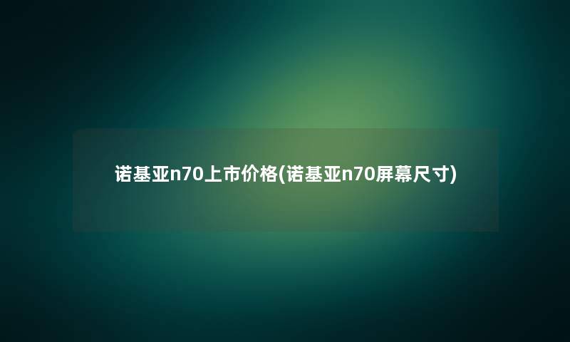诺基亚n70上市价格(诺基亚n70屏幕尺寸) 诺基亚n70上市价格(诺基亚n70屏幕尺寸)