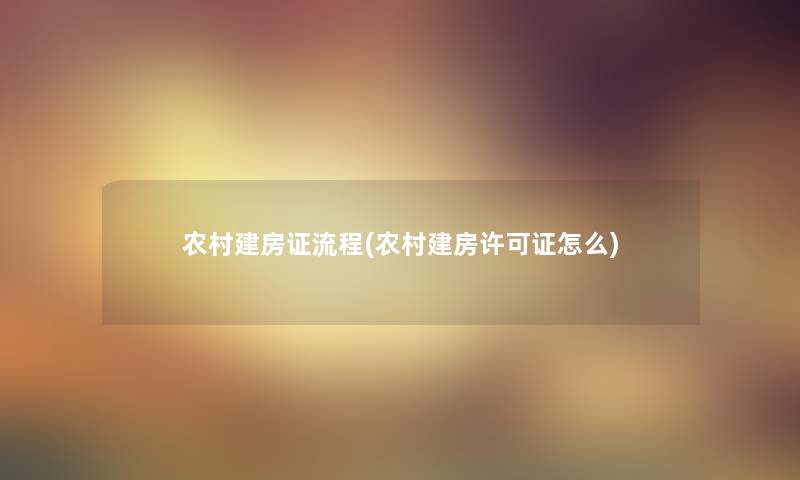 农村建房证流程(农村建房许可证怎么) 农村建房证流程(农村建房许可证怎么)