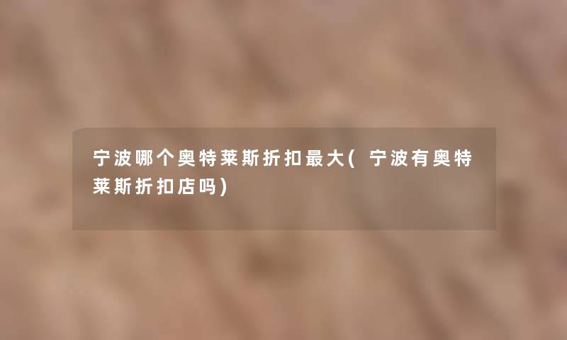 宁波哪个奥特莱斯折扣大(宁波有奥特莱斯折扣店吗) 宁波哪个奥特莱斯折扣大(宁波有奥特莱斯折扣店吗)
