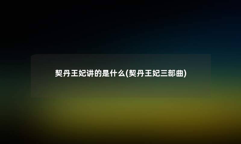 契丹王妃讲的是什么(契丹王妃三部曲) 契丹王妃讲的是什么(契丹王妃三部曲)