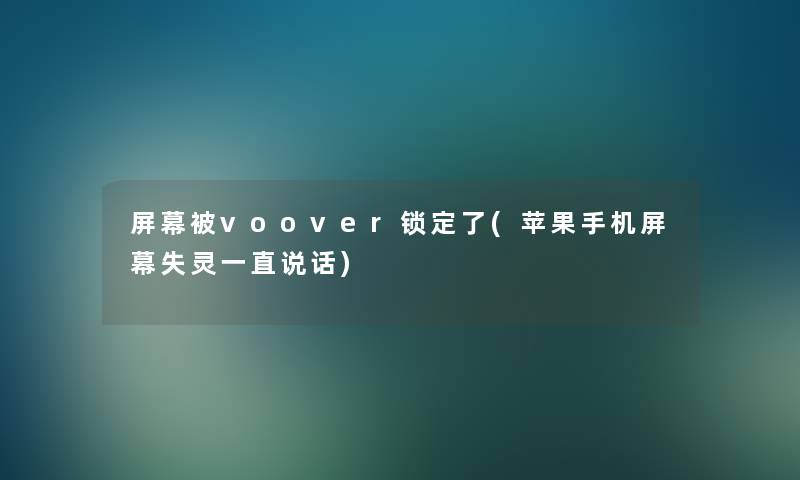 屏幕被voover锁定了(苹果手机屏幕失灵一直说话)