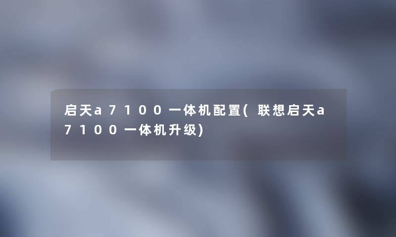 启天a7100一体机配置(联想启天a7100一体机升级) 启天a7100一体机配置(联想启天a7100一体机升级)
