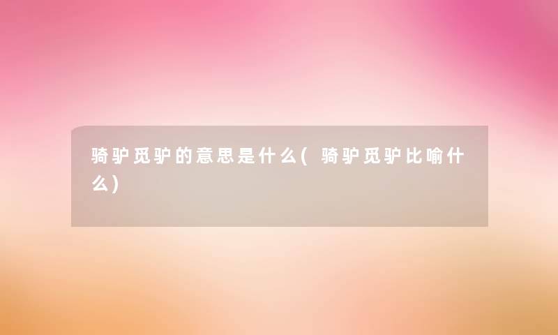 骑驴觅驴的意思是什么(骑驴觅驴比喻什么) 骑驴觅驴的意思是什么(骑驴觅驴比喻什么)