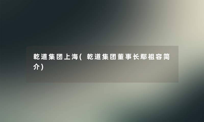 乾道集团上海(乾道集团董事长鄢祖容简介)