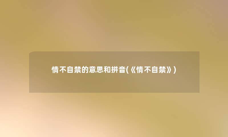 情不自禁的意思和拼音(《情不自禁》) 情不自禁的意思和拼音(《情不自禁》)
