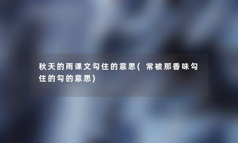 秋天的雨课文勾住的意思(常被那香味勾住的勾的意思)