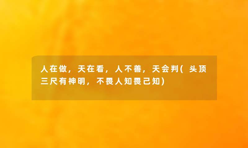 人在做,天在看,人不善,天会判(头顶三尺有神明,不畏人知畏己知) 人在做,天在看,人不善,天会判(头顶三尺有神明,不畏人知畏己知)