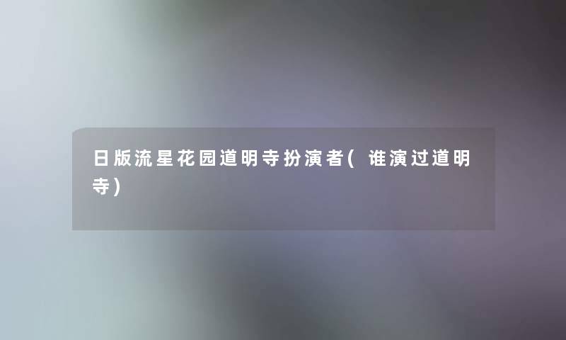 日版流星花园道明寺扮演者(谁演过道明寺) 日版流星花园道明寺扮演者(谁演过道明寺)