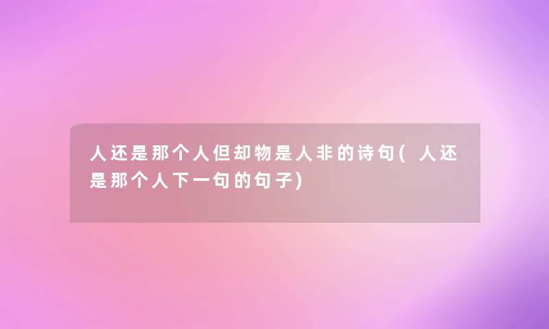 人还是那个人但却物是人非的诗句(人还是那个人下一句的句子) 人还是那个人但却物是人非的诗句(人还是那个人下一句的句子)