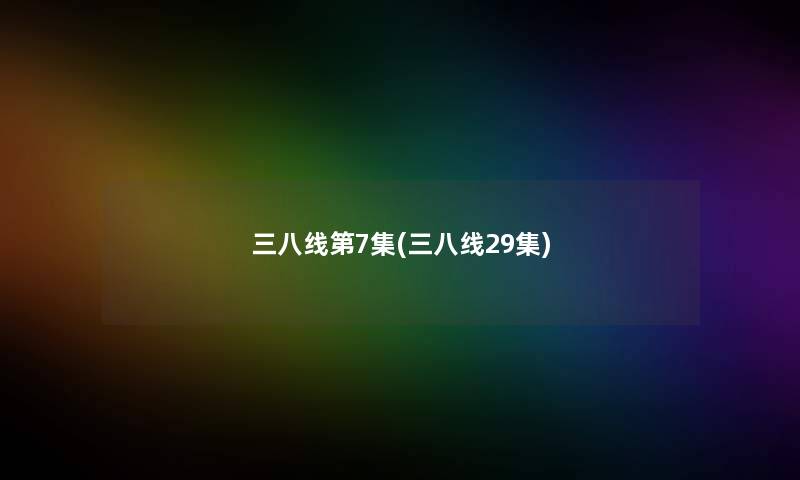 三八线第7集(三八线29集) 三八线第7集(三八线29集)
