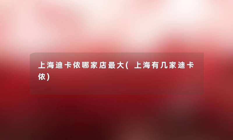 上海迪卡侬哪家店大(上海有几家迪卡侬)