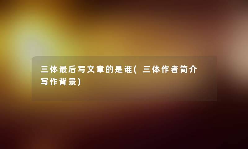 三体这里要说写文章的是谁(三体简介 写作) 三体这里要说写文章的是谁(三体简介 写作)