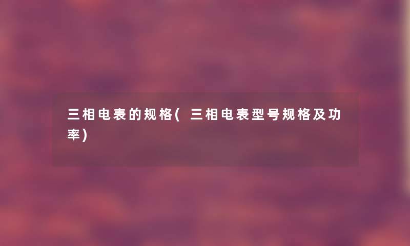 三相电表的规格(三相电表型号规格及功率) 三相电表的规格(三相电表型号规格及功率)