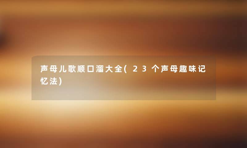 声母儿歌顺口溜大全(23个声母趣味记忆法) 声母儿歌顺口溜大全(23个声母趣味记忆法)