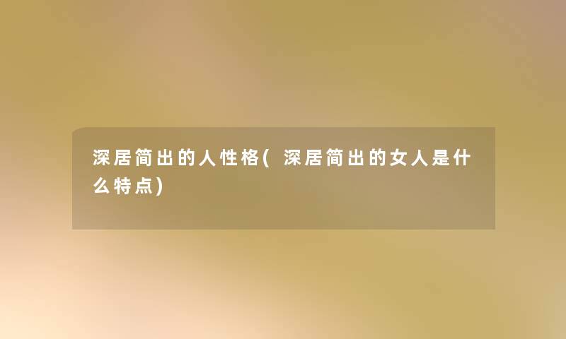 深居简出的人性格(深居简出的女人是什么特点) 深居简出的人性格(深居简出的女人是什么特点)
